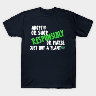 Adopt or Shop Responsibly, or maybe, just buy a plant. Dark Shirt Version T-Shirt